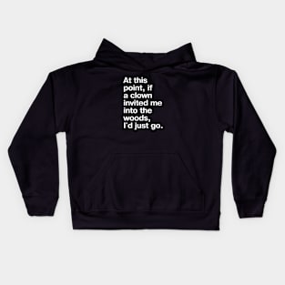 "At this point, if a clown invited me into the woods, I'd just go." in plain white letters - nothing left to lose Kids Hoodie